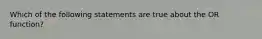 Which of the following statements are true about the OR function?