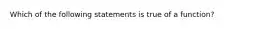 Which of the following statements is true of a function?