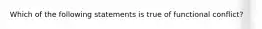 Which of the following statements is true of functional conflict?