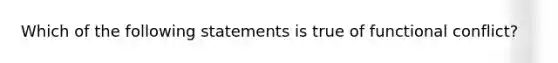 Which of the following statements is true of functional conflict?