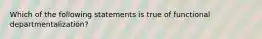 Which of the following statements is true of functional departmentalization?