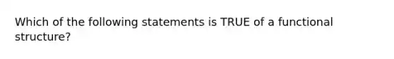 Which of the following statements is TRUE of a functional structure?