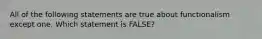 All of the following statements are true about functionalism except one. Which statement is FALSE?