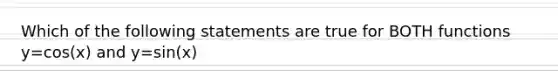 Which of the following statements are true for BOTH functions y=cos(x) and y=sin(x)