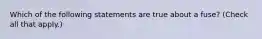 Which of the following statements are true about a fuse? (Check all that apply.)