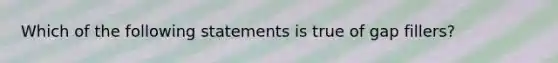 Which of the following statements is true of gap fillers?