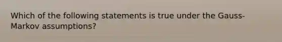 Which of the following statements is true under the Gauss-Markov assumptions?