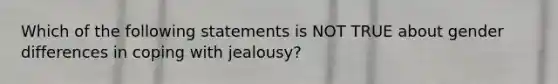 Which of the following statements is NOT TRUE about gender differences in coping with jealousy?