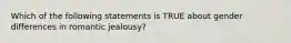 Which of the following statements is TRUE about gender differences in romantic jealousy?