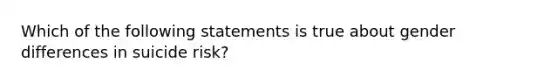 Which of the following statements is true about gender differences in suicide risk?