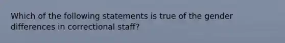 Which of the following statements is true of the gender differences in correctional staff?