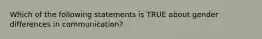 Which of the following statements is TRUE about gender differences in communication?