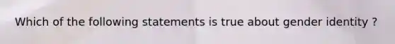 Which of the following statements is true about gender identity ?