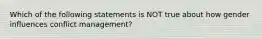 Which of the following statements is NOT true about how gender influences conflict management?