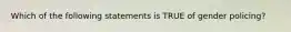 Which of the following statements is TRUE of gender policing?