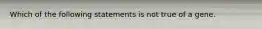 Which of the following statements is not true of a gene.