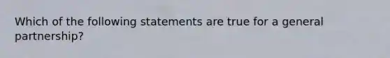 Which of the following statements are true for a general partnership?