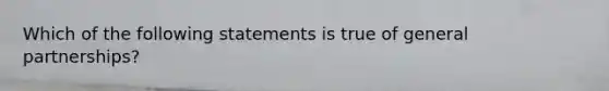 Which of the following statements is true of general partnerships?