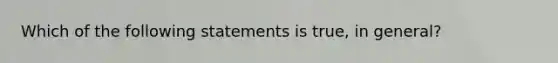 Which of the following statements is true, in general?