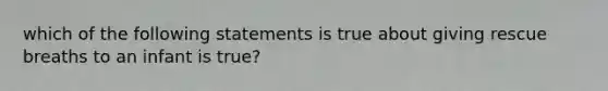 which of the following statements is true about giving rescue breaths to an infant is true?