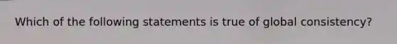 Which of the following statements is true of global consistency?