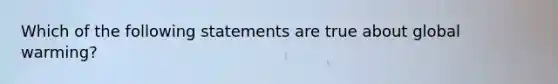 Which of the following statements are true about global warming?