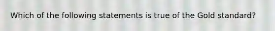 Which of the following statements is true of the Gold standard?