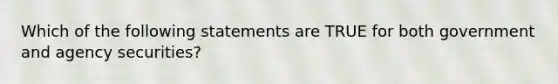 Which of the following statements are TRUE for both government and agency securities?