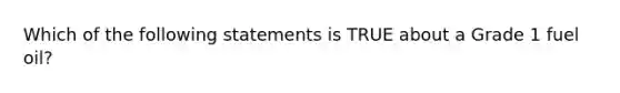 Which of the following statements is TRUE about a Grade 1 fuel oil?