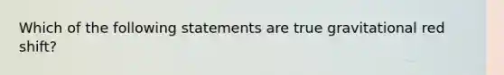 Which of the following statements are true gravitational red shift?