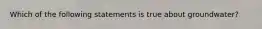 Which of the following statements is true about groundwater?