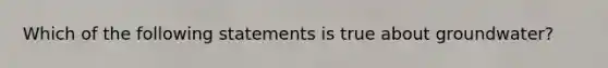 Which of the following statements is true about groundwater?