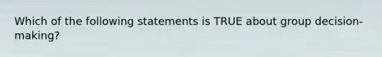 Which of the following statements is TRUE about group decision-making?