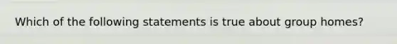 Which of the following statements is true about group homes?