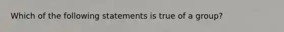 Which of the following statements is true of a group?