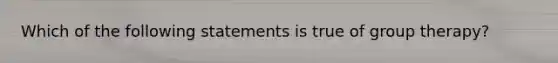 Which of the following statements is true of group therapy?