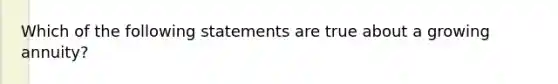 Which of the following statements are true about a growing annuity?