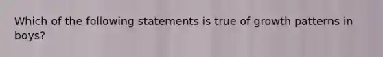 Which of the following statements is true of growth patterns in boys?​