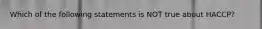 Which of the following statements is NOT true about HACCP?
