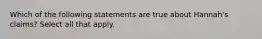 Which of the following statements are true about Hannah's claims? Select all that apply.