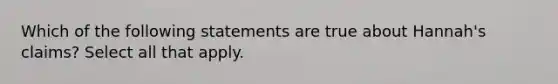 Which of the following statements are true about Hannah's claims? Select all that apply.