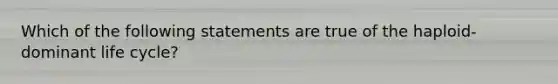 Which of the following statements are true of the haploid-dominant life cycle?