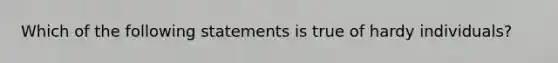 Which of the following statements is true of hardy individuals?