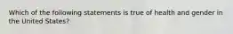 Which of the following statements is true of health and gender in the United States?