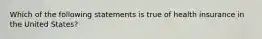 Which of the following statements is true of health insurance in the United States?