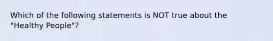 Which of the following statements is NOT true about the "Healthy People"?