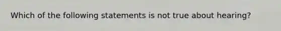 Which of the following statements is not true about hearing?