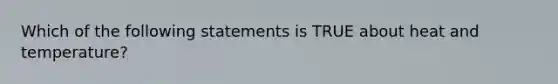 Which of the following statements is TRUE about heat and temperature?