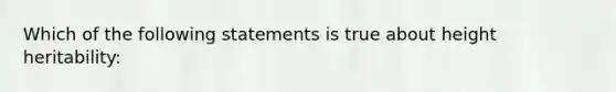 Which of the following statements is true about height heritability: