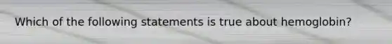 Which of the following statements is true about hemoglobin?